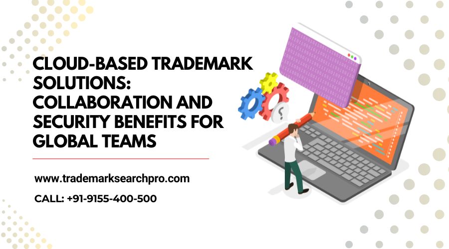 Cloud-Based Trademark Solutions: Collaboration and Security Benefits for Global Teams